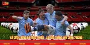 Cá Cược Bóng Đá Trực Tuyến - Soi Kèo Thắng Lớn Cùng 79King